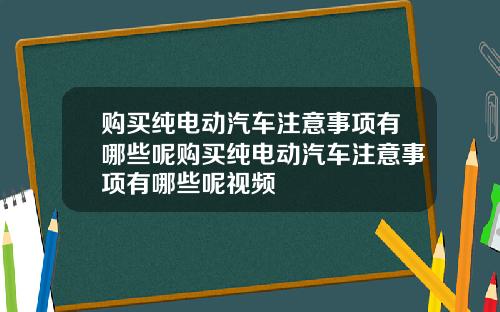 购买纯电动汽车注意事项有哪些呢购买纯电动汽车注意事项有哪些呢视频