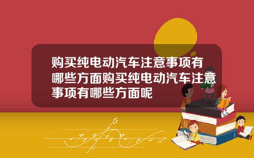 购买纯电动汽车注意事项有哪些方面购买纯电动汽车注意事项有哪些方面呢