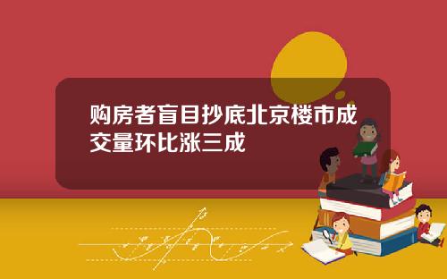 购房者盲目抄底北京楼市成交量环比涨三成