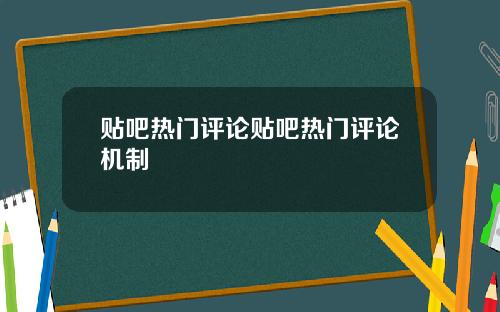 贴吧热门评论贴吧热门评论机制