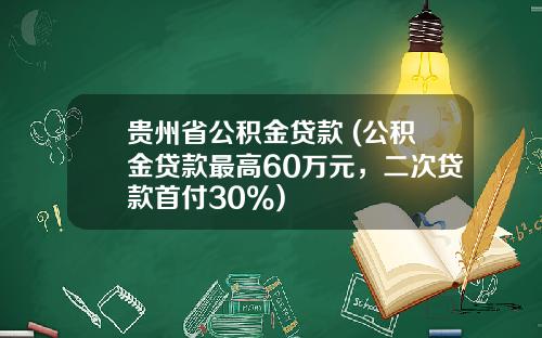 贵州省公积金贷款 (公积金贷款最高60万元,二次贷款首付30%)
