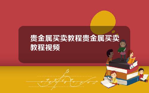 贵金属买卖教程贵金属买卖教程视频