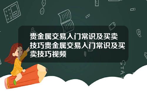 贵金属交易入门常识及买卖技巧贵金属交易入门常识及买卖技巧视频