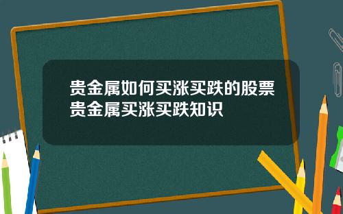 贵金属如何买涨买跌的股票贵金属买涨买跌知识