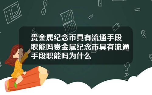 贵金属纪念币具有流通手段职能吗贵金属纪念币具有流通手段职能吗为什么