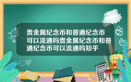 贵金属纪念币和普通纪念币可以流通吗贵金属纪念币和普通纪念币可以流通吗知乎