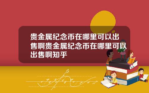 贵金属纪念币在哪里可以出售啊贵金属纪念币在哪里可以出售啊知乎