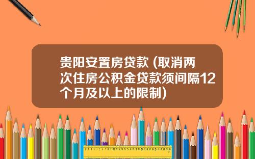 贵阳安置房贷款 (取消两次住房公积金贷款须间隔12个月及以上的限制)