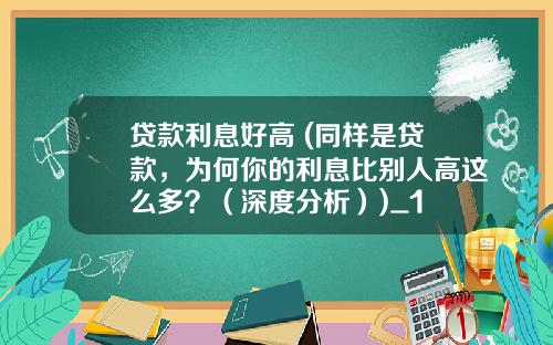 贷款利息好高 (同样是贷款,为何你的利息比别人高这么多?(深度分析))_1