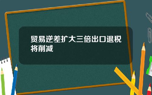 贸易逆差扩大三倍出口退税将削减