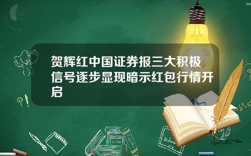 贺辉红中国证券报三大积极信号逐步显现暗示红包行情开启