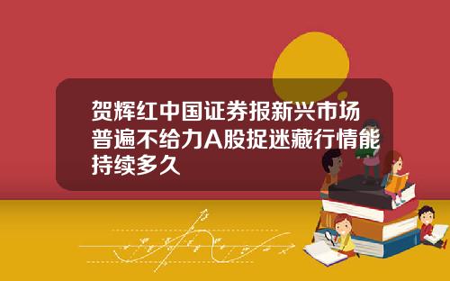 贺辉红中国证券报新兴市场普遍不给力A股捉迷藏行情能持续多久