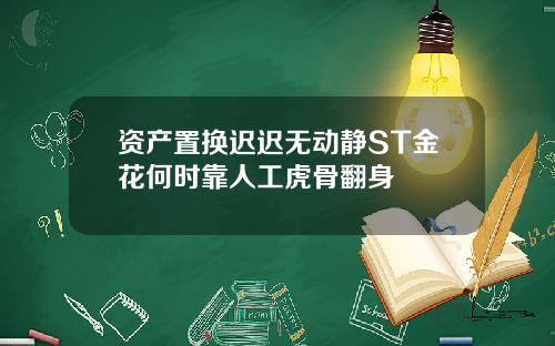 资产置换迟迟无动静ST金花何时靠人工虎骨翻身