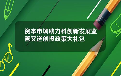 资本市场助力科创新发展监管又送创投政策大礼包