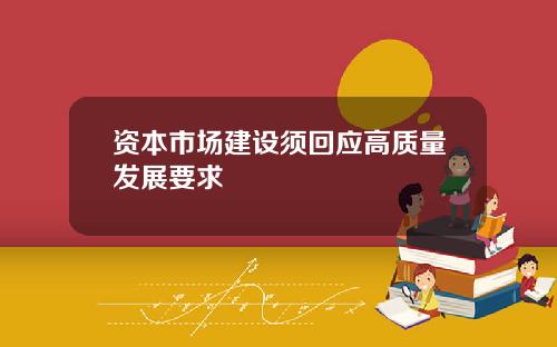 资本市场建设须回应高质量发展要求