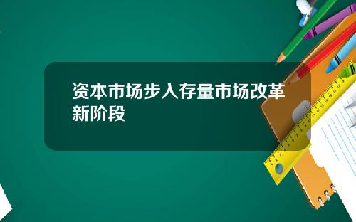 资本市场步入存量市场改革新阶段