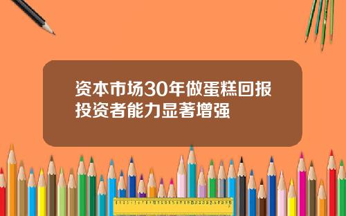 资本市场30年做蛋糕回报投资者能力显著增强