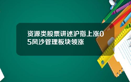 资源类股票讲述沪指上涨05风沙管理板块领涨