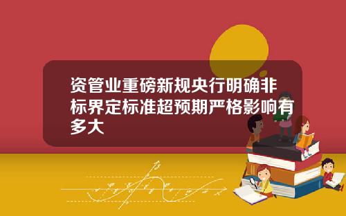 资管业重磅新规央行明确非标界定标准超预期严格影响有多大
