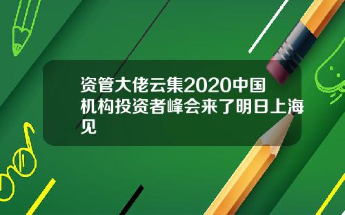 资管大佬云集2020中国机构投资者峰会来了明日上海见
