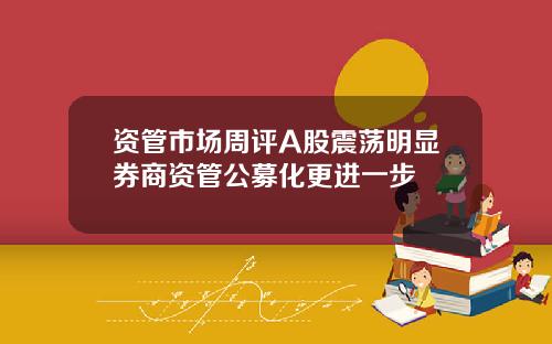 资管市场周评A股震荡明显券商资管公募化更进一步