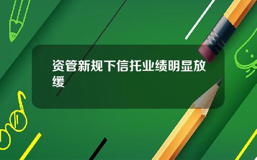 资管新规下信托业绩明显放缓