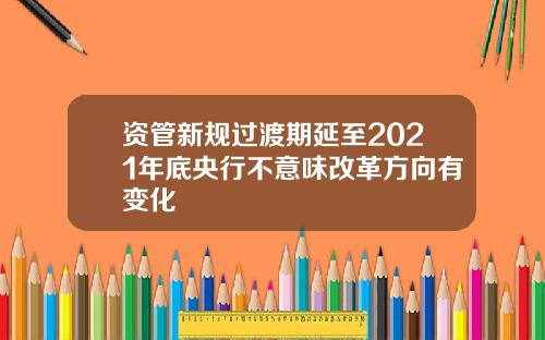 资管新规过渡期延至2021年底央行不意味改革方向有变化