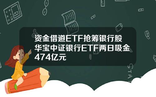 资金借道ETF抢筹银行股华宝中证银行ETF两日吸金474亿元