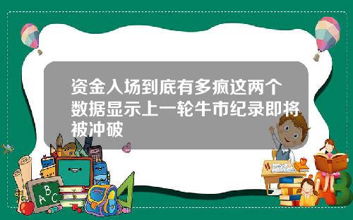 资金入场到底有多疯这两个数据显示上一轮牛市纪录即将被冲破