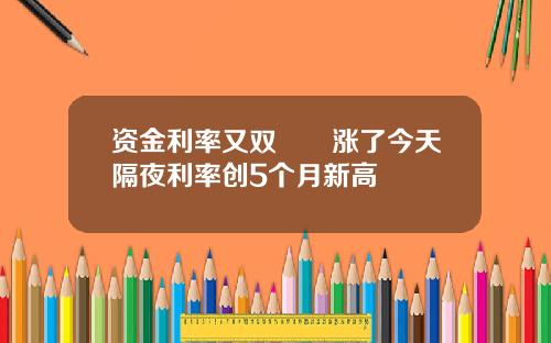 资金利率又双叒叕涨了今天隔夜利率创5个月新高