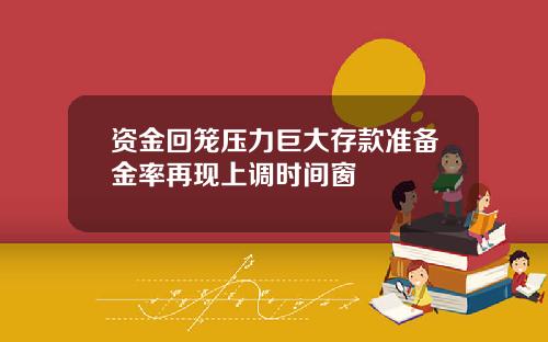 资金回笼压力巨大存款准备金率再现上调时间窗