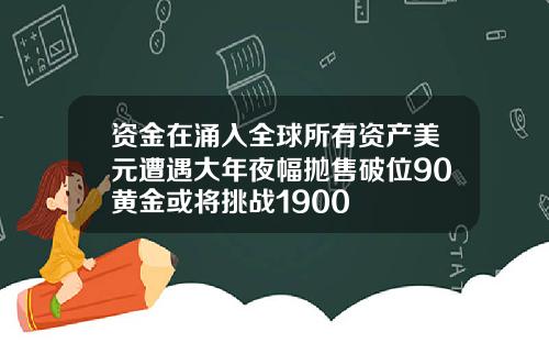 资金在涌入全球所有资产美元遭遇大年夜幅抛售破位90黄金或将挑战1900