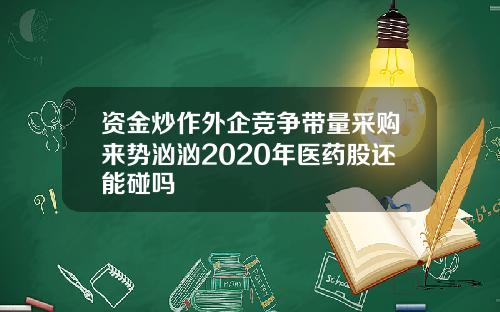 资金炒作外企竞争带量采购来势汹汹2020年医药股还能碰吗