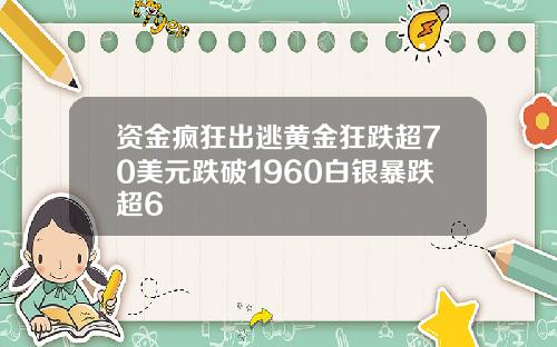 资金疯狂出逃黄金狂跌超70美元跌破1960白银暴跌超6