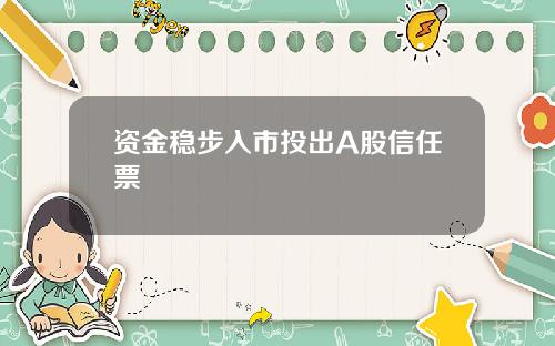 资金稳步入市投出A股信任票
