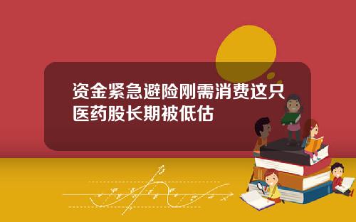 资金紧急避险刚需消费这只医药股长期被低估