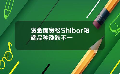 资金面宽松Shibor短端品种涨跌不一