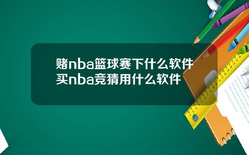 赌nba篮球赛下什么软件买nba竞猜用什么软件