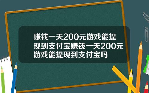 赚钱一天200元游戏能提现到支付宝赚钱一天200元游戏能提现到支付宝吗