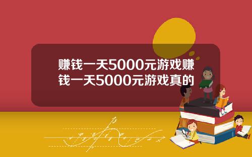 赚钱一天5000元游戏赚钱一天5000元游戏真的