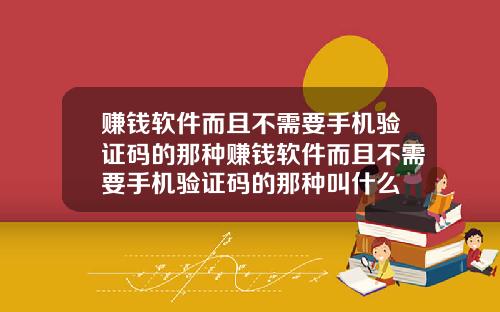 赚钱软件而且不需要手机验证码的那种赚钱软件而且不需要手机验证码的那种叫什么