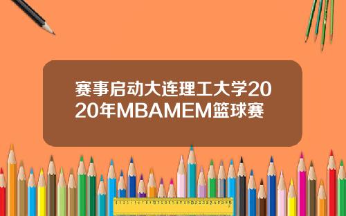 赛事启动大连理工大学2020年MBAMEM篮球赛