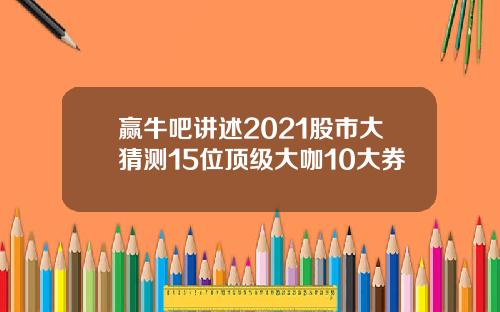 赢牛吧讲述2021股市大猜测15位顶级大咖10大券