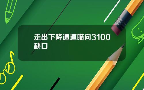 走出下降通道瞄向3100缺口