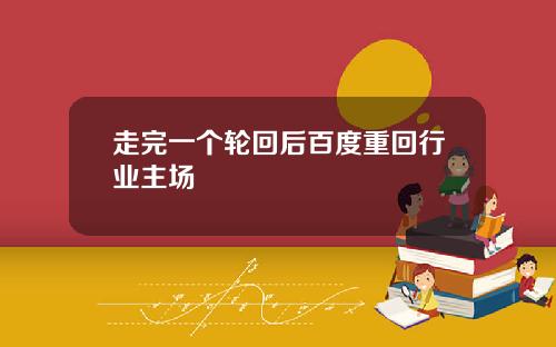 走完一个轮回后百度重回行业主场