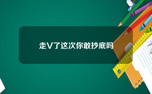 走V了这次你敢抄底吗
