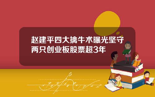 赵建平四大擒牛术曝光坚守两只创业板股票超3年