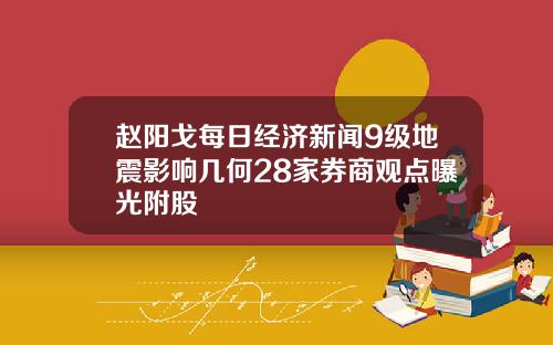 赵阳戈每日经济新闻9级地震影响几何28家券商观点曝光附股
