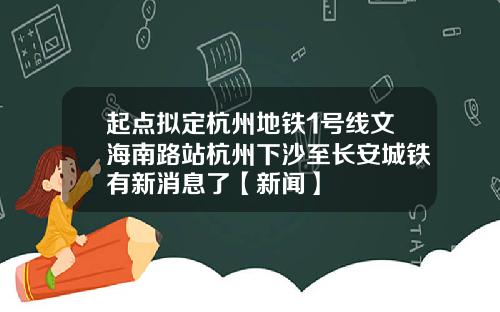 起点拟定杭州地铁1号线文海南路站杭州下沙至长安城铁有新消息了【新闻】