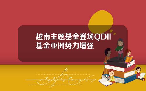 越南主题基金登场QDII基金亚洲势力增强